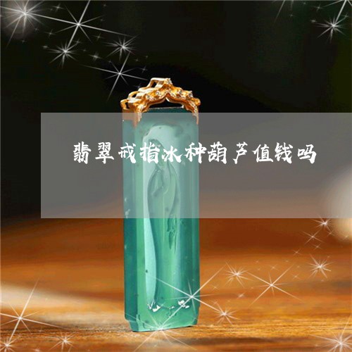 翡翠戒指冰种葫芦值钱吗/2023102609885