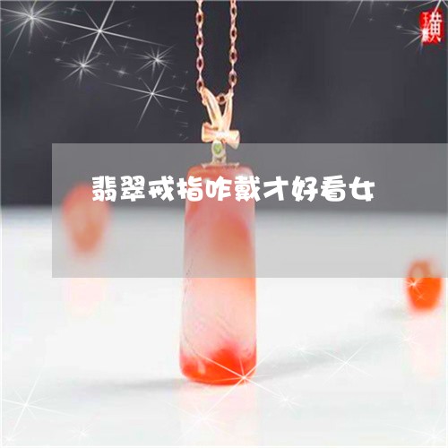 翡翠戒指咋戴才好看女/2023082453595