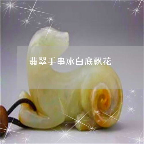 翡翠手串冰白底飘花/2023110295980