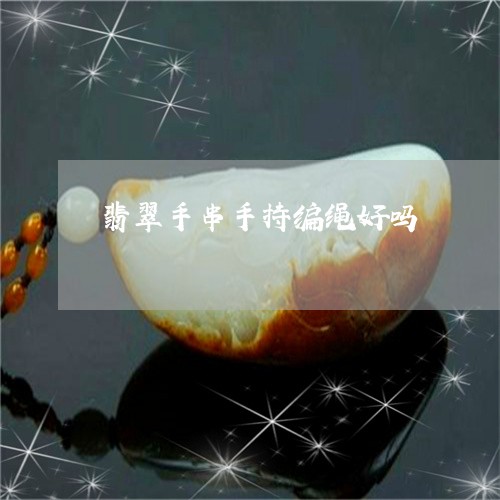 翡翠手串手持编绳好吗/2023082408375