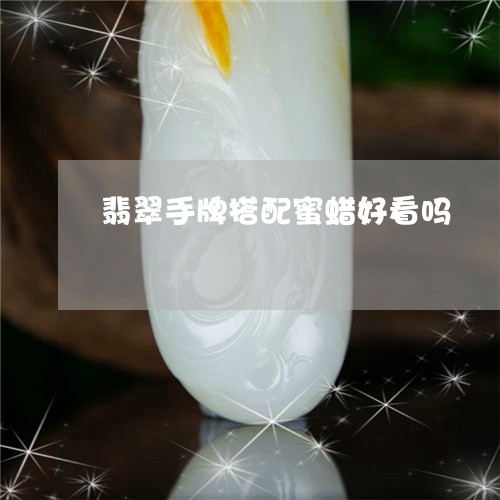 翡翠手牌搭配蜜蜡好看吗/2023100668455