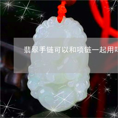 翡翠手链可以和项链一起用吗/2023110639438