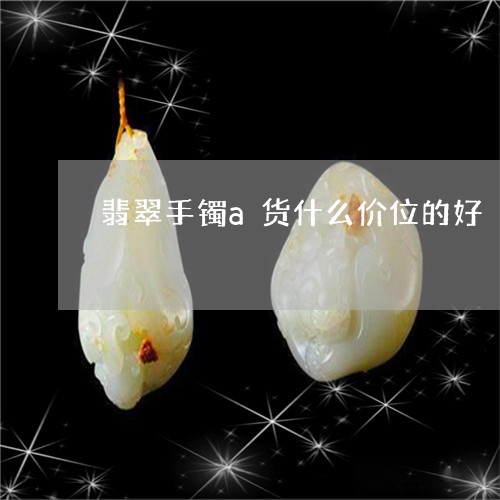 翡翠手镯a货什么价位的好/2023101791751