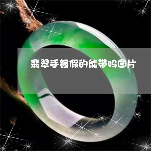 翡翠手镯假的能带吗图片/2023102554396