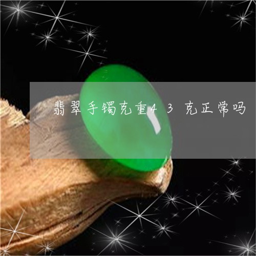 翡翠手镯克重43克正常吗/2023101671555