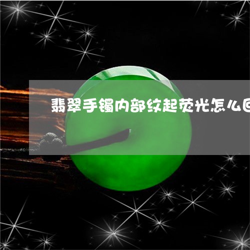 翡翠手镯内部纹起荧光怎么回事/2023101747297