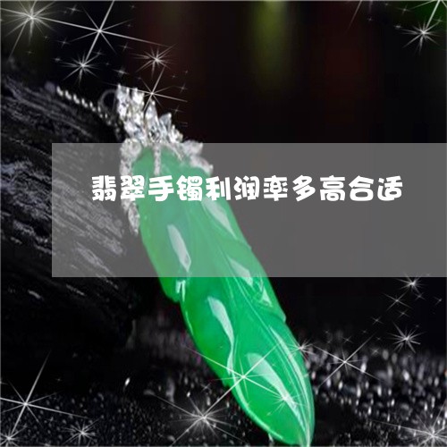 翡翠手镯利润率多高合适/2023102597167