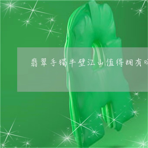 翡翠手镯半壁江山值得拥有吗/2023092923781