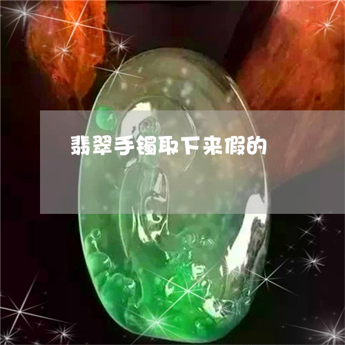 翡翠手镯取下来假的/2023101922637