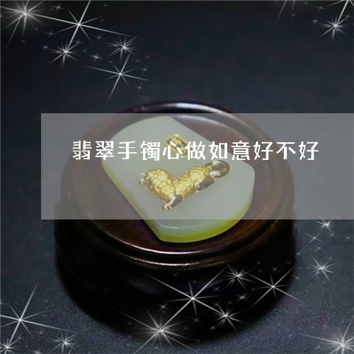 翡翠手镯心做如意好不好/2023102508057