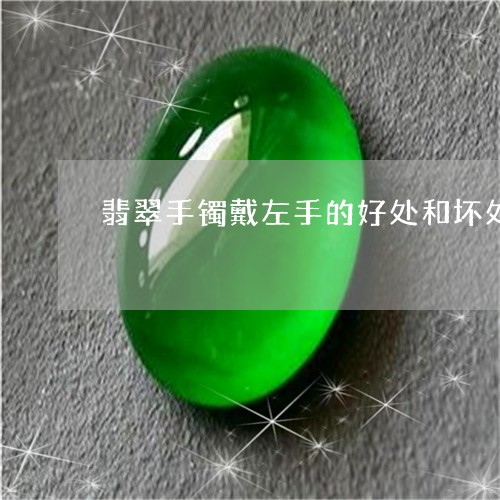 翡翠手镯戴左手的好处和坏处/2023101750425