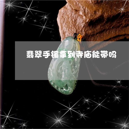 翡翠手镯拿到寺庙能带吗/2023102553907