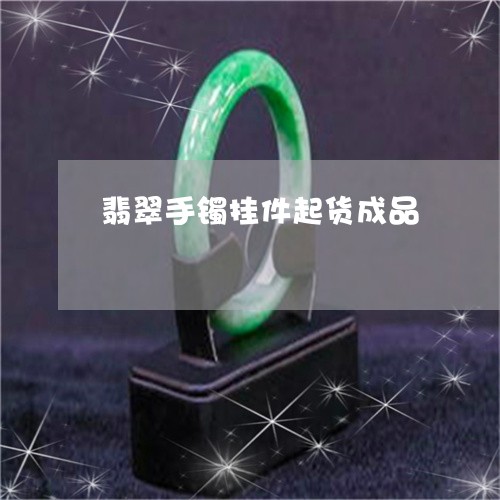 翡翠手镯挂件起货成品/2023082573155