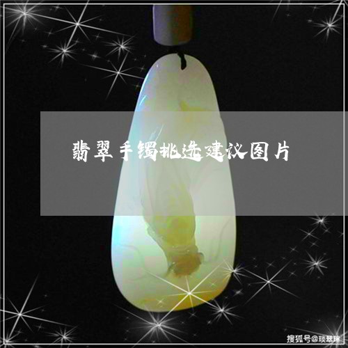 翡翠手镯挑选建议图片/2023082587346