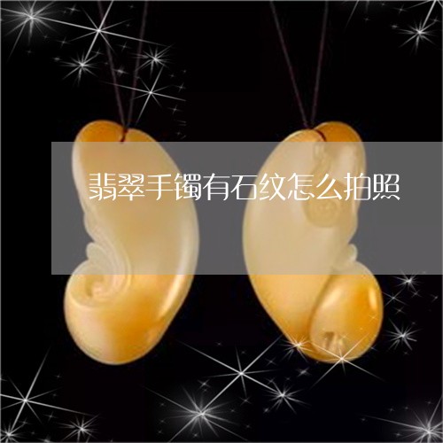 翡翠手镯有石纹怎么拍照/2023102533123