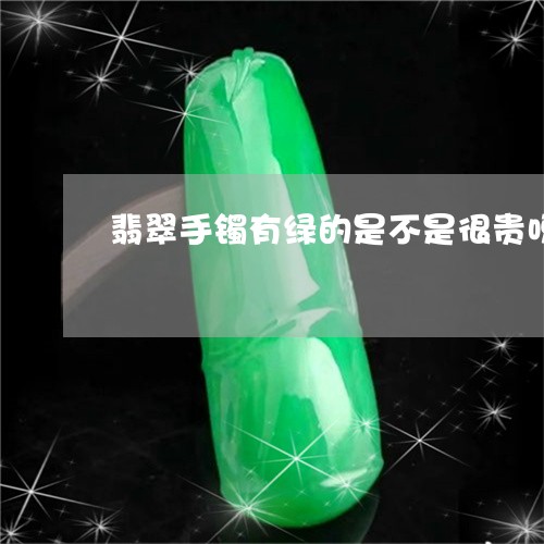 翡翠手镯有绿的是不是很贵呀/2023101733074