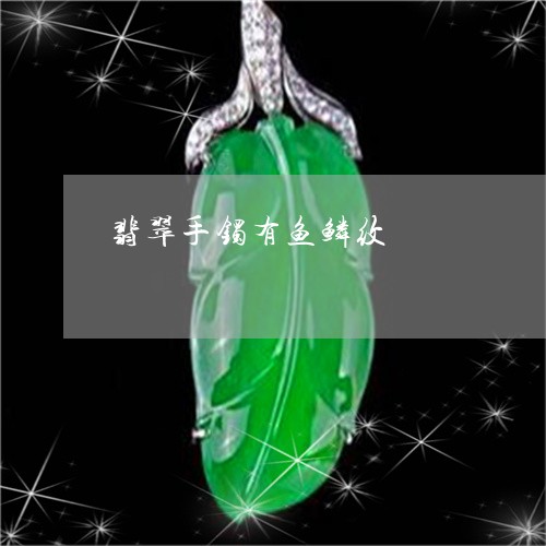 翡翠手镯有鱼鳞纹/2023051877251