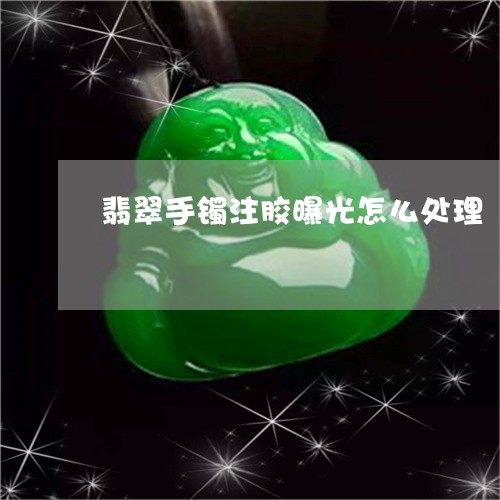 翡翠手镯注胶曝光怎么处理/2023101701594