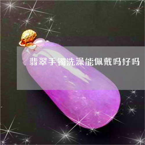 翡翠手镯洗澡能佩戴吗好吗/2023092844297