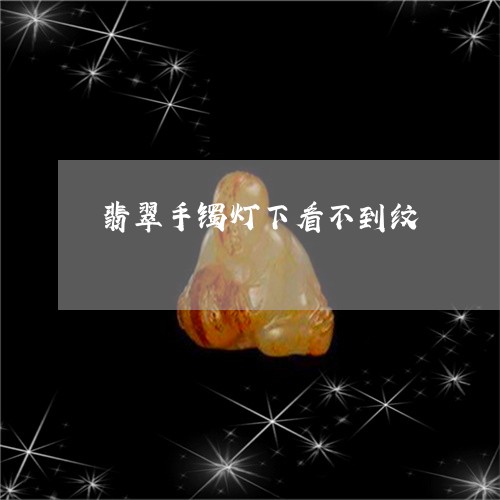 翡翠手镯灯下看不到纹/2023082451913