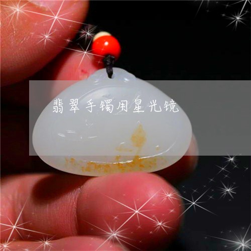 翡翠手镯用星光镜/2023101857909