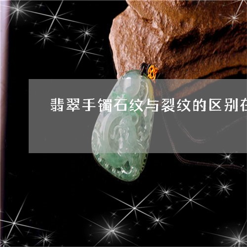 翡翠手镯石纹与裂纹的区别在哪/2023101761934