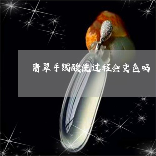 翡翠手镯酸洗过程会变色吗/2023101660813