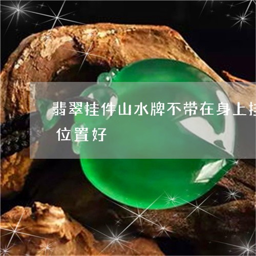 翡翠挂件山水牌不带在身上挂在家里家里啥位置好/2023080438718