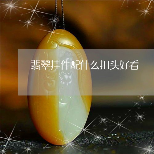 翡翠挂件配什么扣头好看/2023100512789