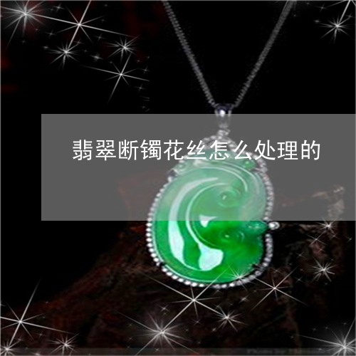 翡翠断镯花丝怎么处理的/2023102538206