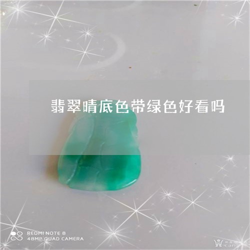 翡翠晴底色带绿色好看吗/2023100653163