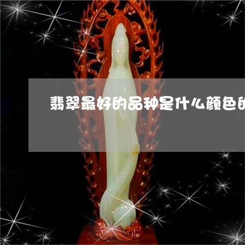 翡翠最好的品种是什么颜色的/2023101701039