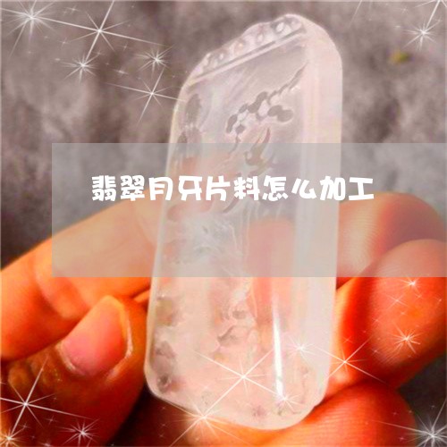 翡翠月牙片料怎么加工/2023110876604