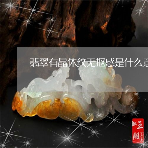 翡翠有晶体纹无抠感是什么意思/2023101786036