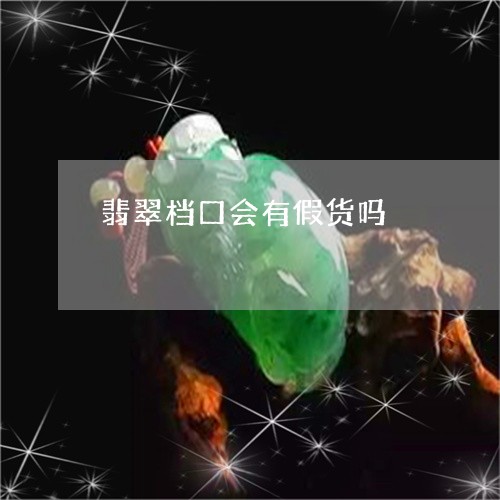 翡翠档口会有假货吗/2023110148225