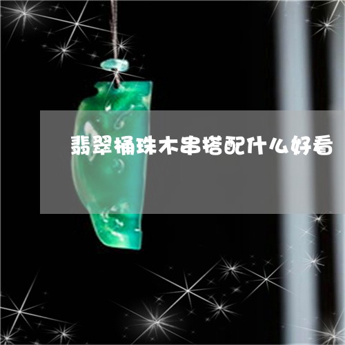 翡翠桶珠木串搭配什么好看/2023092856615