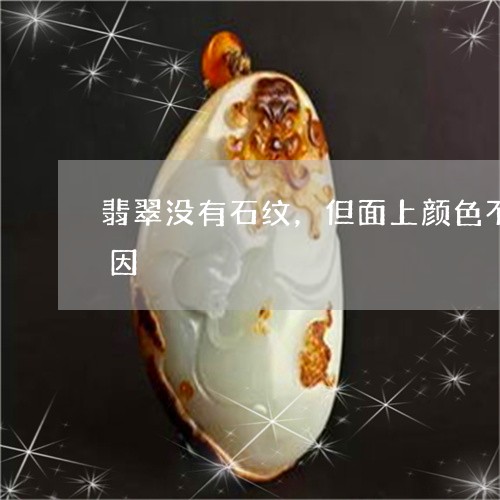 翡翠没有石纹，但面上颜色不一致，什么原因/2023080337198