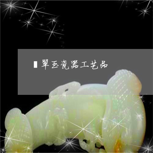 翡翠玉瓷器工艺品/2023103127567