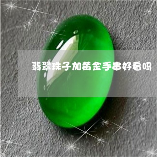 翡翠珠子加黄金手串好看吗/2023092996270