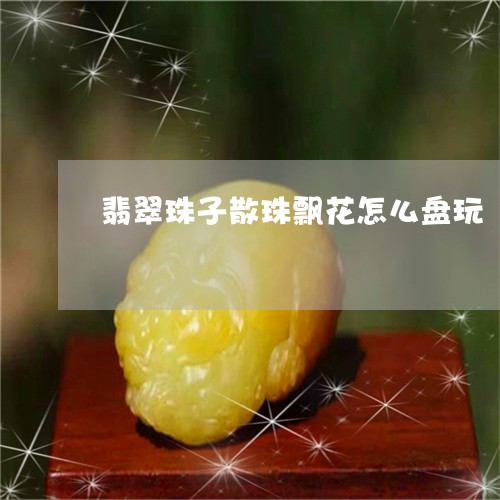 翡翠珠子散珠飘花怎么盘玩/2023101729448