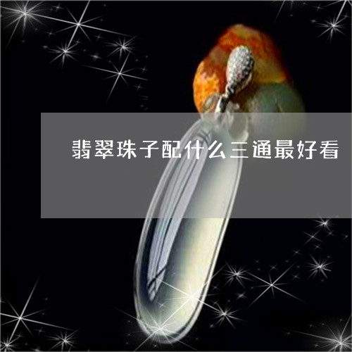 翡翠珠子配什么三通最好看/2023101739255