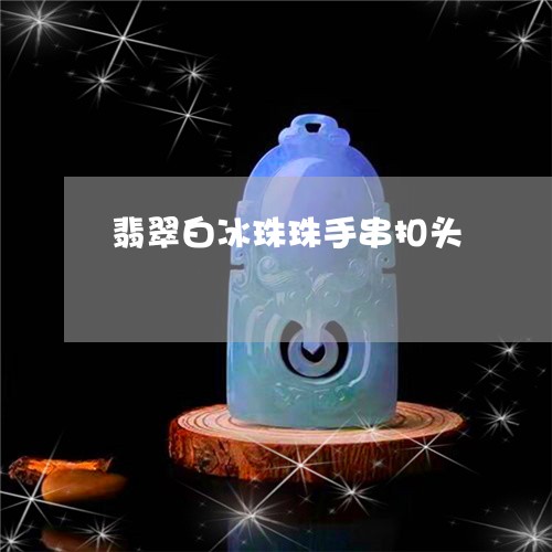 翡翠白冰珠珠手串扣头/2023102449985