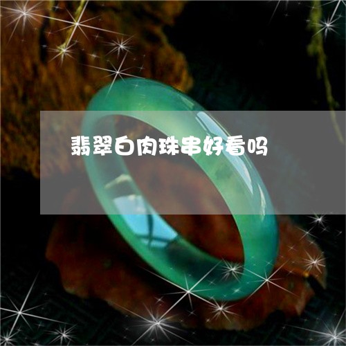 翡翠白肉珠串好看吗/2023082411566