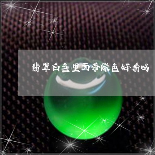 翡翠白色里面带绿色好看吗/2023101669270