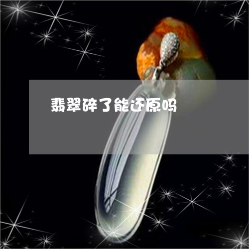 翡翠碎了能还原吗/2023103129763