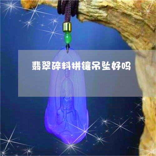 翡翠碎料拼镶吊坠好吗/2023082527475