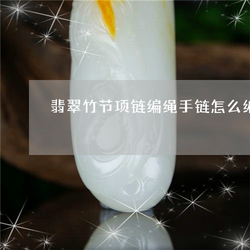 翡翠竹节项链编绳手链怎么编/2023092929721