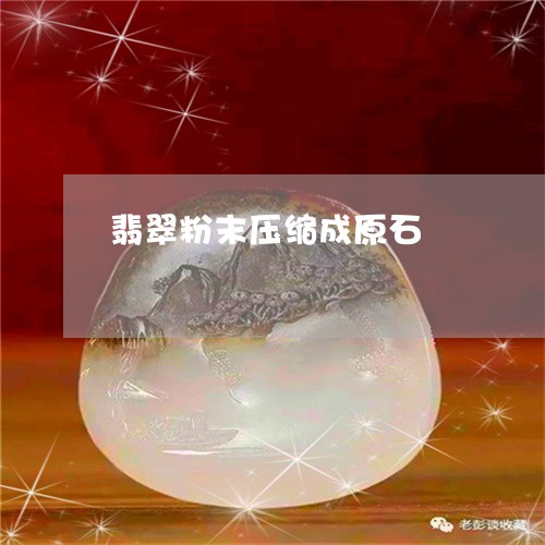 翡翠粉末压缩成原石/2023091417422