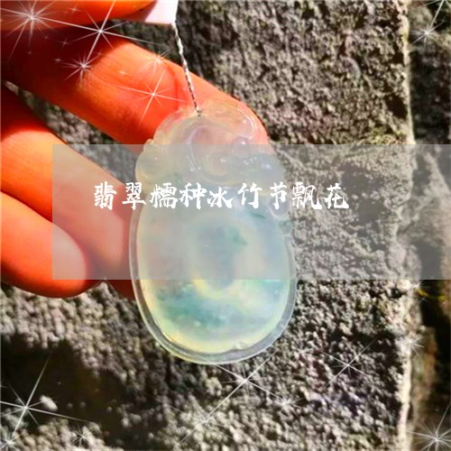 翡翠糯种冰竹节飘花/2023091582386