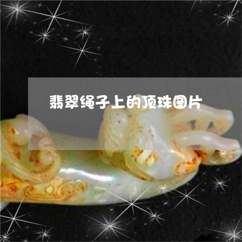 翡翠绳子上的顶珠图片/2023082552927